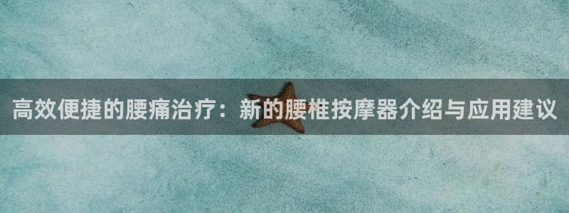 三亿体育官方正版app娱乐平台：高效便捷的腰痛治疗：新的腰椎