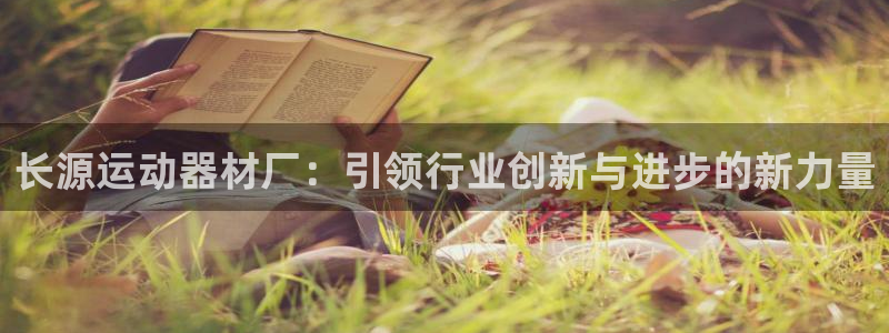 三亿体育官网下载招商电话号码：长源运动器材厂：引领行业创新与
