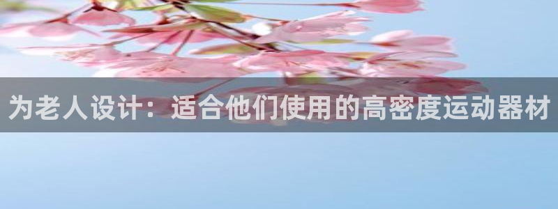 三亿体育官网下载招商电话：为老人设计：适合他们使用的