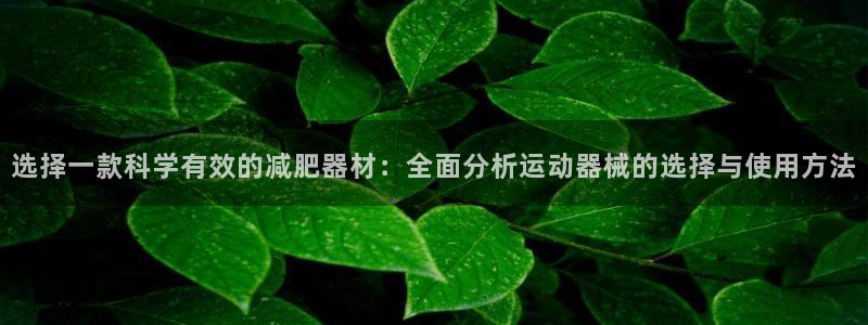 三亿体育官网下载联系电话：选择一款科学有效的减肥器材
