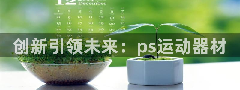 三亿体育官网下载平台：创新引领未来：ps运动器材