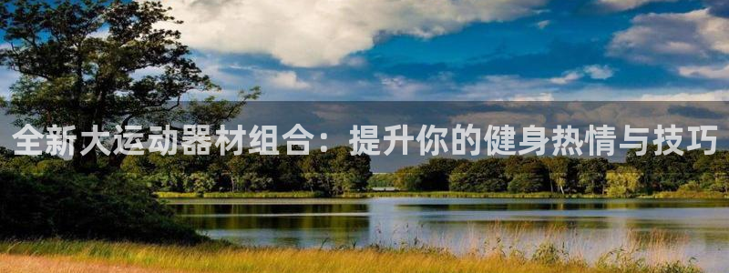 三亿体育官方正版app新能源：全新大运动器材组合：提升你的健