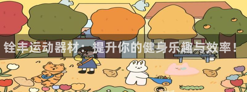 三亿体育官网下载平台是正规平台吗：铨丰运动器材：提升你的健身