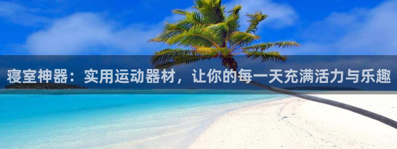 三亿体育官网下载招商电话号码是多少号:寝室神器:实用运动器材