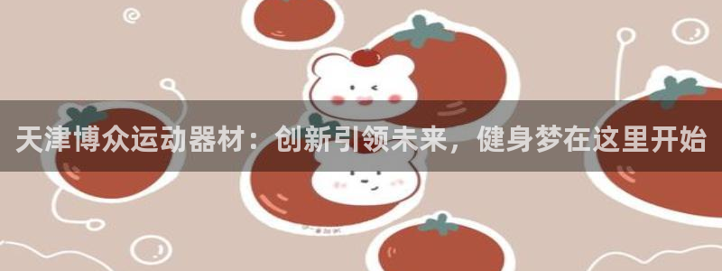 三亿体育官网下载平台注册流程图：天津博众运动器材：创