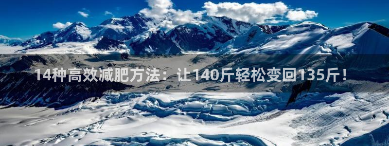 三亿体育官方正版app娱乐首页官网下载:14种高效减肥方法: