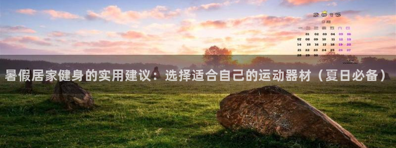 三亿体育官网下载平台是正规平台吗:暑假居家健身的实用建议:选
